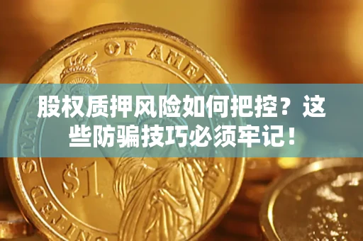 济南股权质押风险如何把控？这些防骗技巧必须牢记！