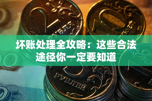 济南坏账处理全攻略：这些合法途径你一定要知道