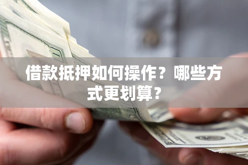 济南借款抵押如何操作？哪些方式更划算？