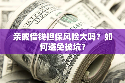 济南亲戚借钱担保风险大吗？如何避免被坑？
