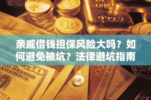 济南亲戚借钱担保风险大吗？如何避免被坑？法律避坑指南