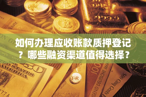 济南如何办理应收账款质押登记？哪些融资渠道值得选择？