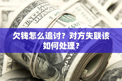 济南欠钱怎么追讨？对方失联该如何处理？