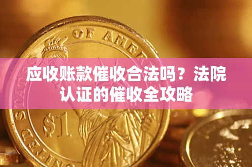济南应收账款催收合法吗？法院认证的催收全攻略