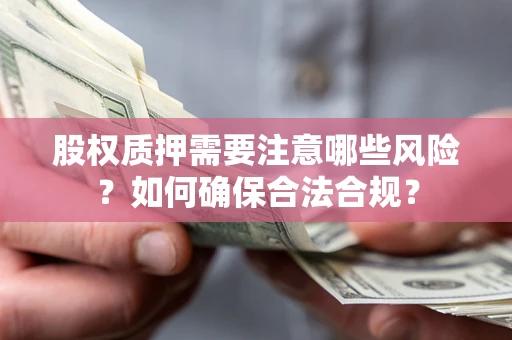济南股权质押需要注意哪些风险？如何确保合法合规？