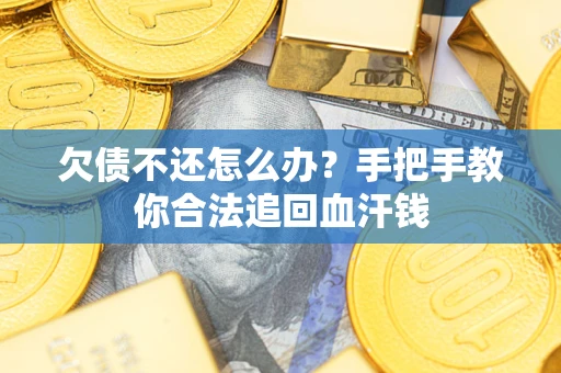 济南欠债不还怎么办？手把手教你合法追回血汗钱