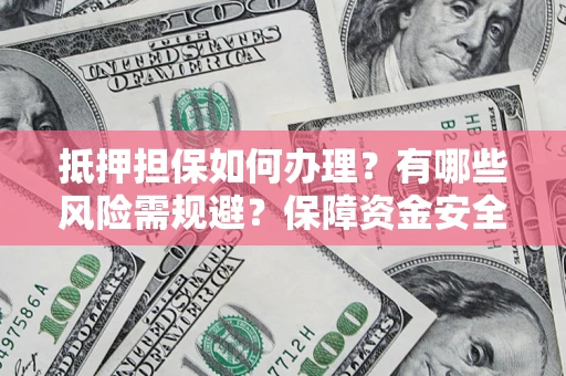 济南抵押担保如何办理？有哪些风险需规避？保障资金安全