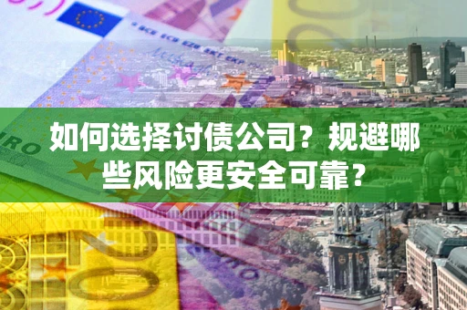 济南如何选择讨债公司？规避哪些风险更安全可靠？