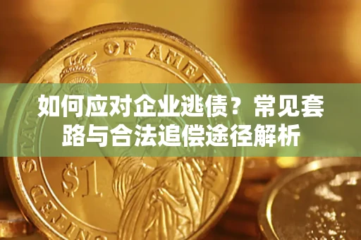 济南如何应对企业逃债？常见套路与合法追偿途径解析