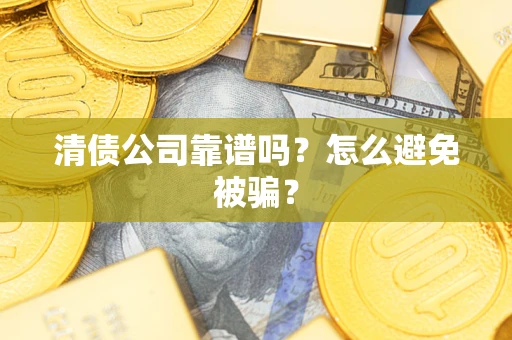 济南清债公司靠谱吗？怎么避免被骗？