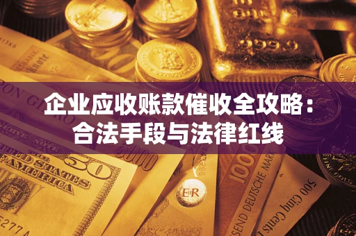 济南企业应收账款催收全攻略：合法手段与法律红线