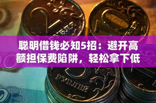 济南聪明借钱必知5招：避开高额担保费陷阱，轻松拿下低息贷款