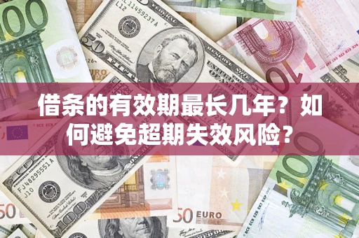 济南借条的有效期最长几年？如何避免超期失效风险？