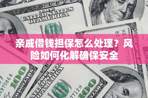 济南亲戚借钱担保怎么处理？风险如何化解确保安全