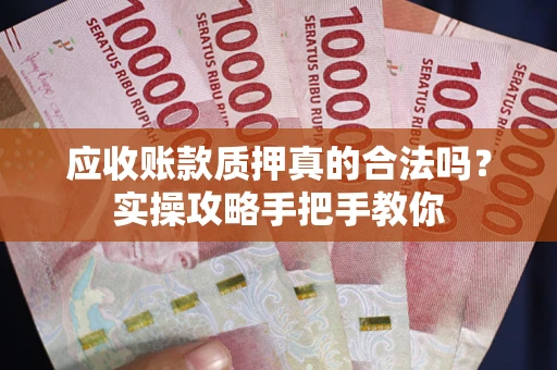 济南应收账款质押真的合法吗？实操攻略手把手教你