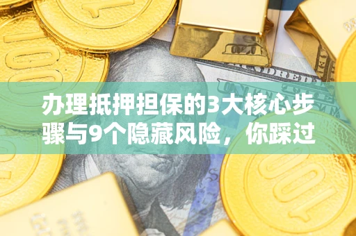济南办理抵押担保的3大核心步骤与9个隐藏风险，你踩过哪个坑？