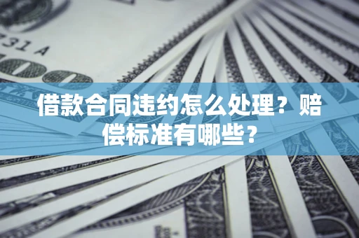 济南借款合同违约怎么处理？赔偿标准有哪些？