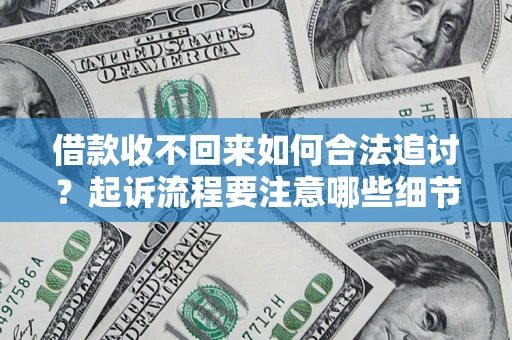 济南借款收不回来如何合法追讨？起诉流程要注意哪些细节？