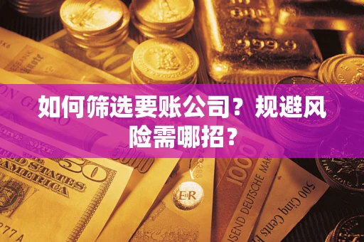 济南如何筛选要账公司？规避风险需哪招？