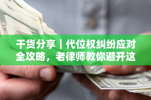济南干货分享｜代位权纠纷应对全攻略，老律师教你避开这5大雷区