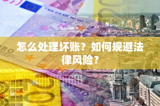 济南怎么处理坏账？如何规避法律风险？