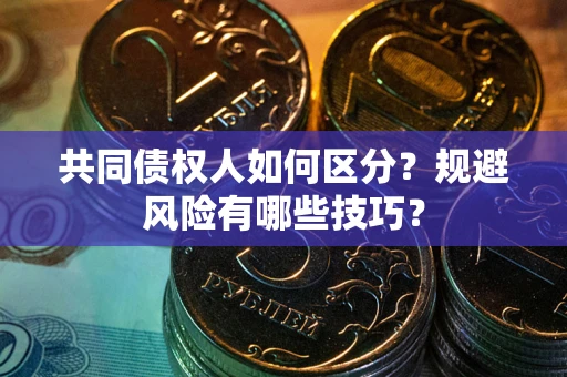 济南共同债权人如何区分？规避风险有哪些技巧？