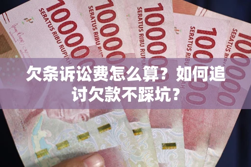 济南欠条诉讼费怎么算？如何追讨欠款不踩坑？