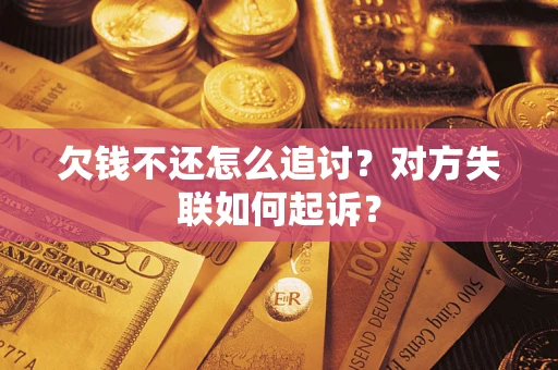济南欠钱不还怎么追讨？对方失联如何起诉？