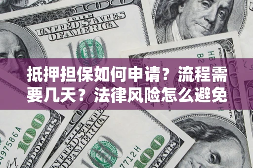 济南抵押担保如何申请？流程需要几天？法律风险怎么避免？避坑指南
