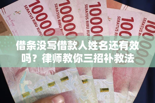 济南借条没写借款人姓名还有效吗？律师教你三招补救法
