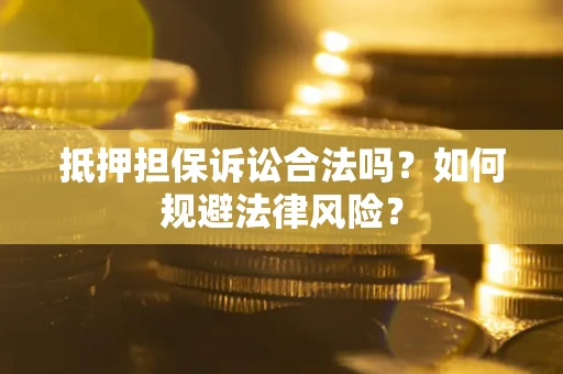 济南抵押担保诉讼合法吗？如何规避法律风险？