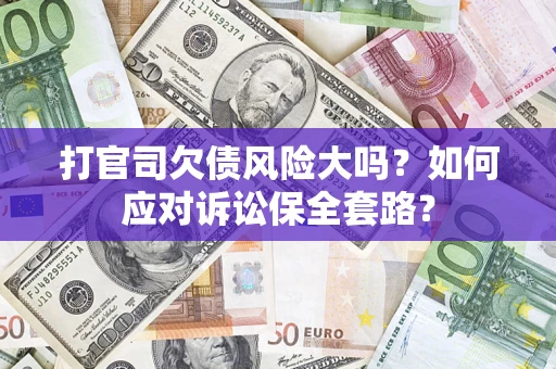 济南打官司欠债风险大吗？如何应对诉讼保全套路？