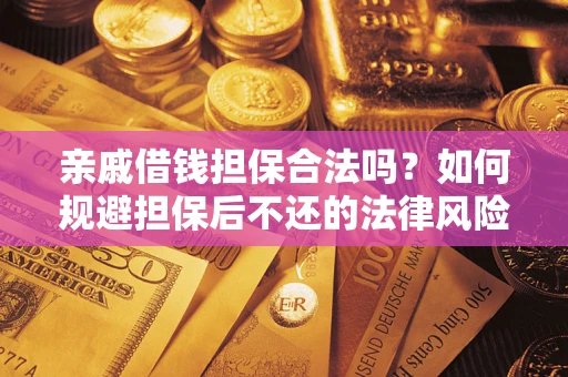 济南亲戚借钱担保合法吗？如何规避担保后不还的法律风险？
