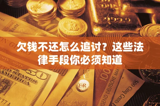 济南欠钱不还怎么追讨？这些法律手段你必须知道