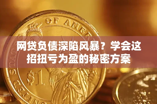 济南网贷负债深陷风暴？学会这招扭亏为盈的秘密方案