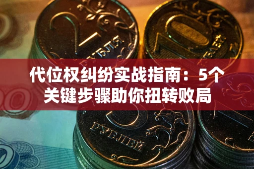 济南代位权纠纷实战指南：5个关键步骤助你扭转败局