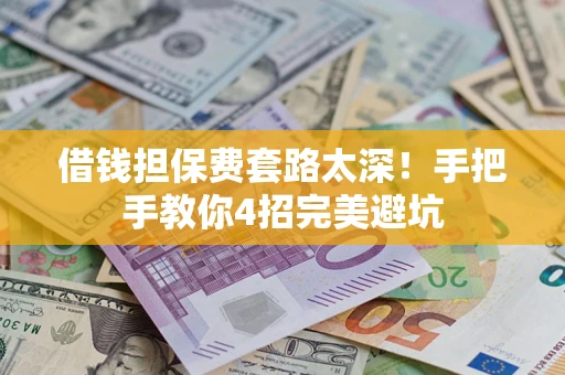 济南借钱担保费套路太深！手把手教你4招完美避坑