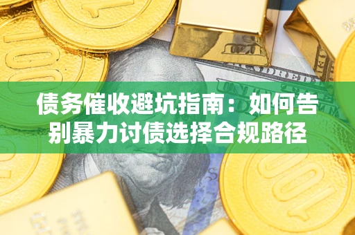 济南债务催收避坑指南：如何告别暴力讨债选择合规路径