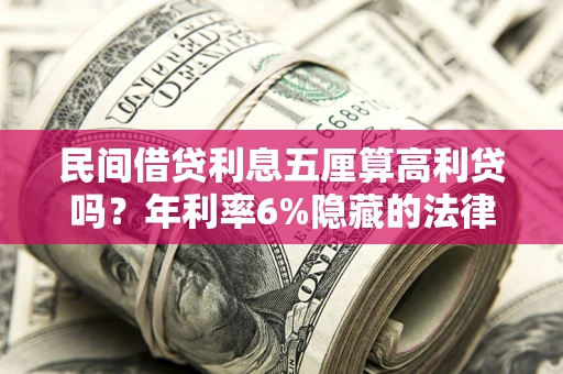 济南民间借贷利息五厘算高利贷吗？年利率6%隐藏的法律风险全解析