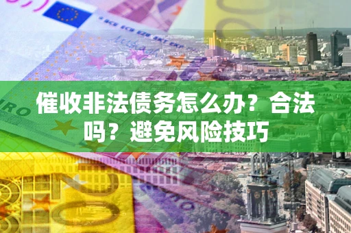 济南催收非法债务怎么办？合法吗？避免风险技巧