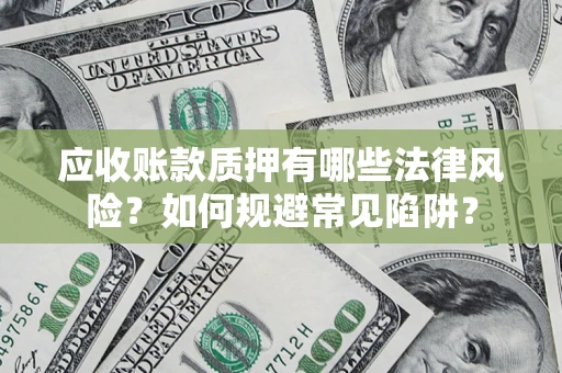 济南应收账款质押有哪些法律风险？如何规避常见陷阱？