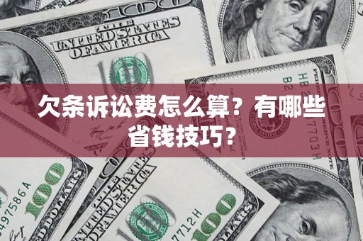 济南欠条诉讼费怎么算？有哪些省钱技巧？