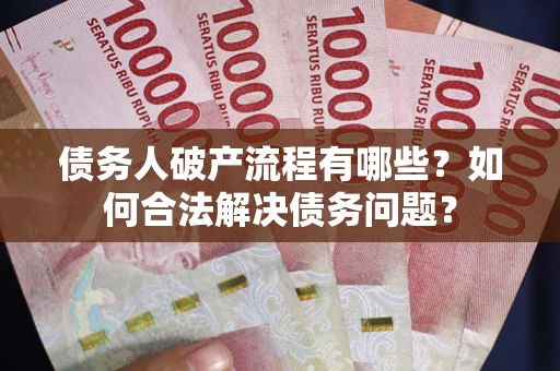 济南债务人破产流程有哪些？如何合法解决债务问题？