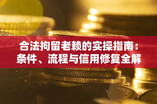 济南合法拘留老赖的实操指南:条件、流程与信用修复全解析 济南合法拘留老赖的实操指南:条件、流程与信用修复全解析