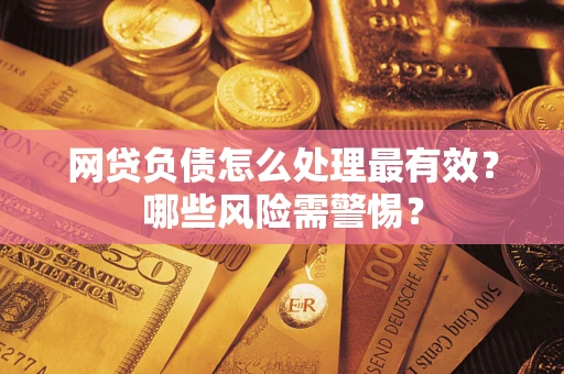 济南网贷负债怎么处理最有效？哪些风险需警惕？