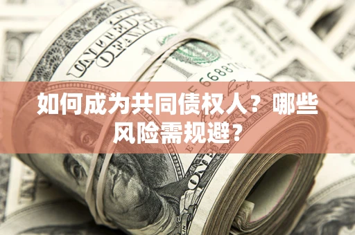 济南如何成为共同债权人？哪些风险需规避？