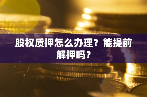 济南股权质押怎么办理？能提前解押吗？