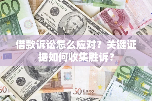 济南借款诉讼怎么应对？关键证据如何收集胜诉？