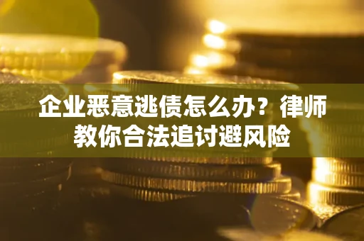 济南企业恶意逃债怎么办？律师教你合法追讨避风险