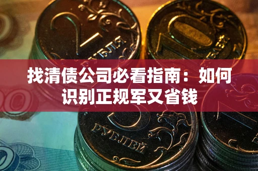 济南找清债公司必看指南：如何识别正规军又省钱